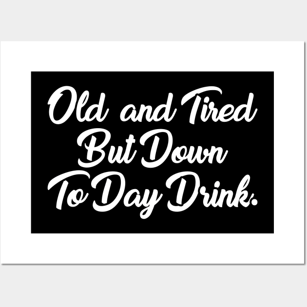 Old And Tired But Down To Day Drink - Funny Drinking Drunk Alcohol - Humor - Vodka Lover - Sarcasm Lover Wall Art by xoclothes